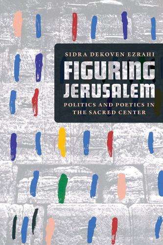 Figuring Jerusalem: Politics and Poetics in the Sacred Center.