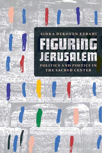 Figuring Jerusalem: Politics and Poetics in the Sacred Center.