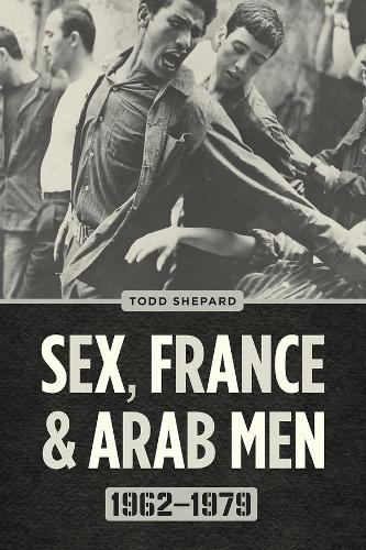 Sex, France, and Arab Men, 1962-1979.
