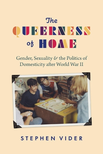 The Queerness of Home: Gender, Sexuality, and the Politics of Domesticity after World War II.