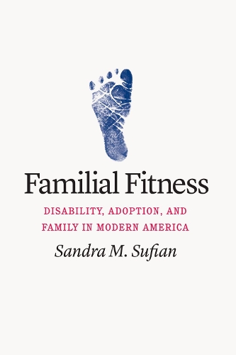 Familial Fitness: Disability, Adoption, and Family in Modern America.