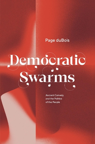 Democratic Swarms: Ancient Comedy and the Politics of the People.