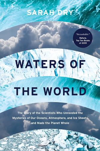 Waters of the World: The Story of the Scientists Who Unraveled the Mysteries of Our Oceans, Atmosphere, and Ice Sheets and Made the Planet Whole.