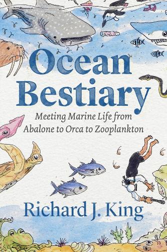 Ocean Bestiary: Meeting Marine Life from Abalone to Orca to Zooplankton.