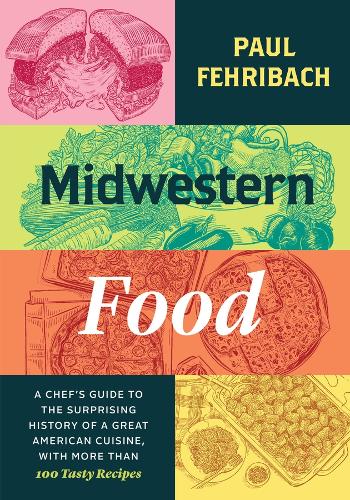 Midwestern Food: A Chef's Guide to the Surprising History of a Great American Cuisine, with More Than 100 Tasty Recipes.