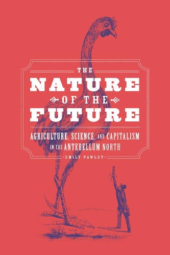 The Nature of the Future: Agriculture, Science, and Capitalism in the Antebellum North.