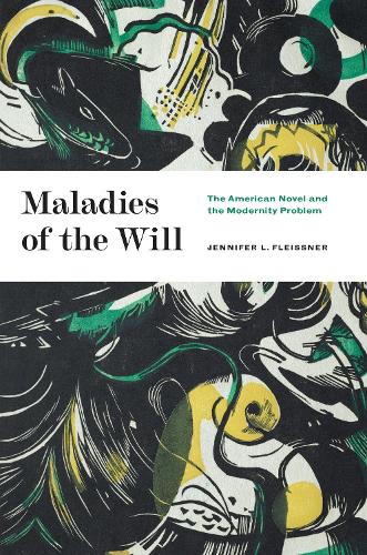 Maladies of the Will: The American Novel and the Modernity Problem.