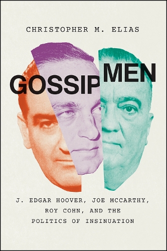 Gossip Men: J. Edgar Hoover, Joe McCarthy, Roy Cohn, and the Politics of Insinuation.