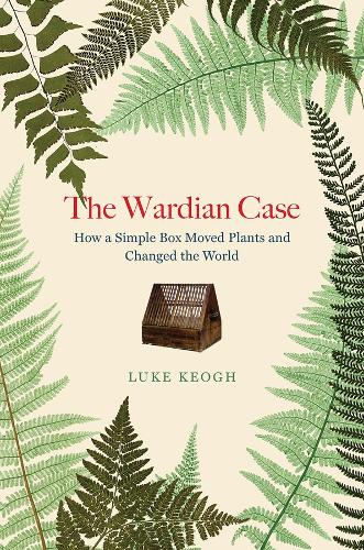 The Wardian Case: How a Simple Box Moved Plants and Changed the World.