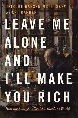 Leave Me Alone and I'll Make You Rich: How the Bourgeois Deal Enriched the World.