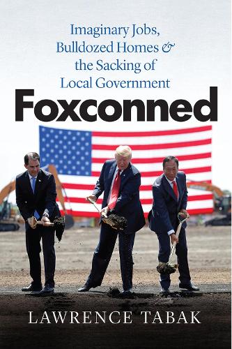 Foxconned: Imaginary Jobs, Bulldozed Homes, and the Sacking of Local Government.