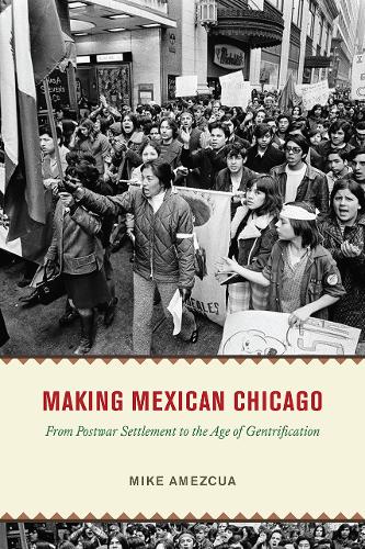 Making Mexican Chicago: From Postwar Settlement to the Age of Gentrification.
