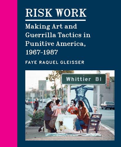 Risk Work: Making Art and Guerrilla Tactics in Punitive America, 1967-1987.