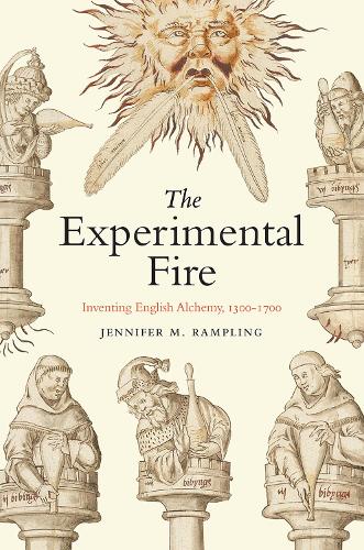 The Experimental Fire: Inventing English Alchemy, 1300-1700.