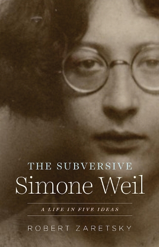 The Subversive Simone Weil: A Life in Five Ideas.
