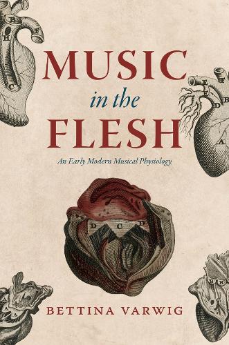 Music in the Flesh: An Early Modern Musical Physiology.