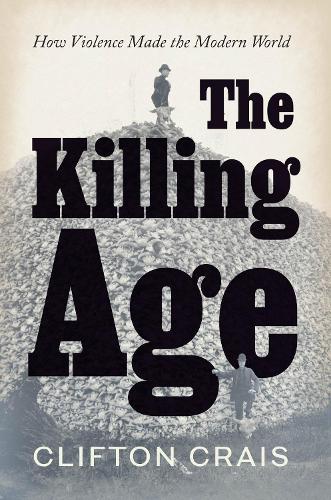 The Killing Age: How Violence Made the Modern World.
