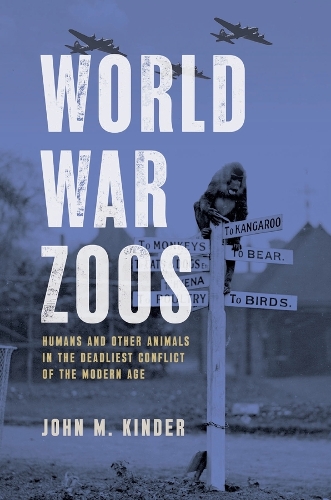 World War Zoos: Humans and Other Animals in the Deadliest Conflict of the Modern Age.