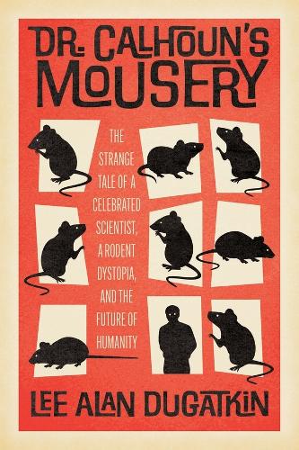 Dr. Calhoun's Mousery: The Strange Tale of a Celebrated Scientist, a Rodent Dystopia, and the Future of Humanity.
