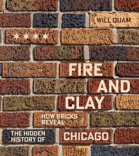 Fire and Clay: How Bricks Reveal the Hidden History of Chicago.