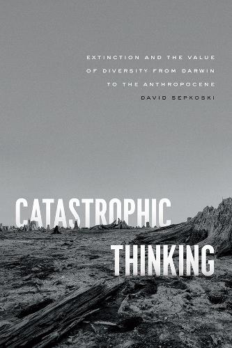 Catastrophic Thinking: Extinction and the Value of Diversity from Darwin to the Anthropocene.