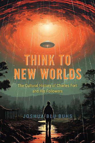 Think to New Worlds: The Cultural History of Charles Fort and His Followers.