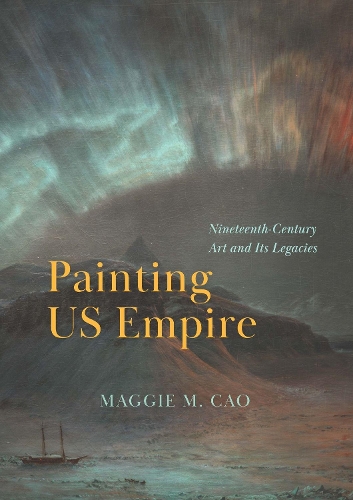 Painting US Empire: Nineteenth-Century Art and Its Legacies.