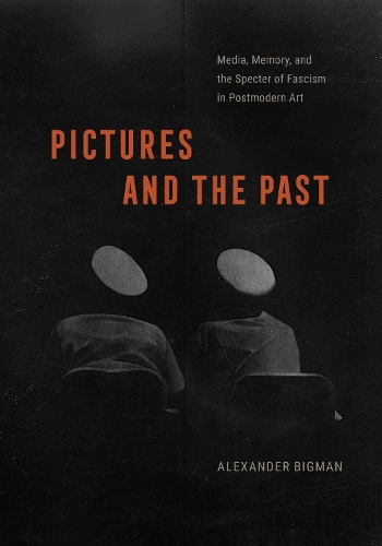 Pictures and the Past: Media, Memory, and the Specter of Fascism in Postmodern Art.