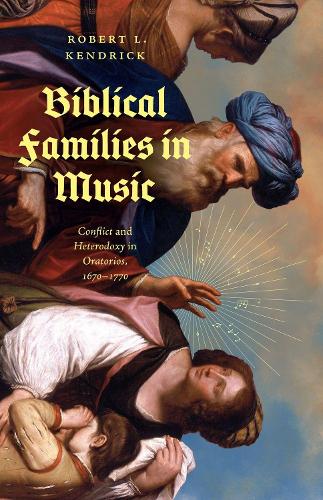 Biblical Families in Music: Conflict and Heterodoxy in Oratorios, 1670-1770.