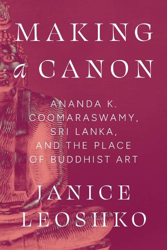 Making a Canon: Ananda K. Coomaraswamy, Sri Lanka, and the Place of Buddhist Art.