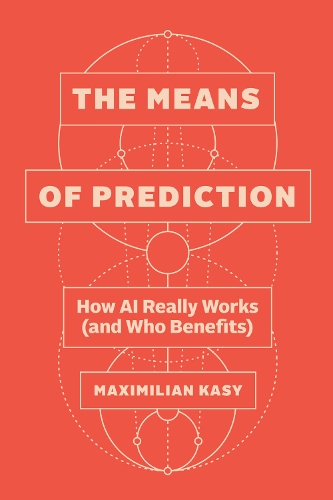The Means of Prediction: How AI Really Works (and Who Benefits).