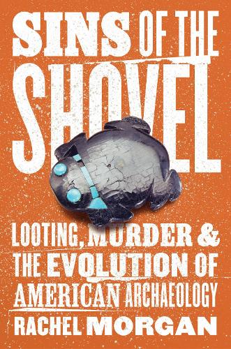 Sins of the Shovel: Looting, Murder, and the Evolution of American Archaeology.