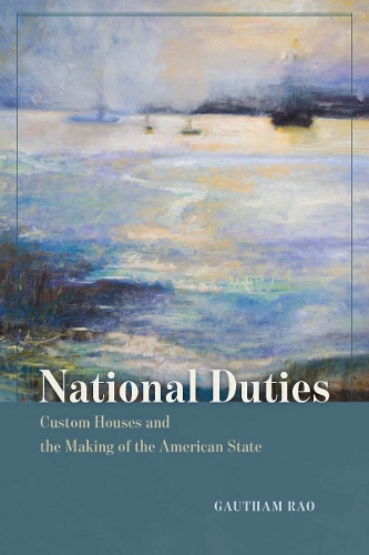 National Duties: Custom Houses and the Making of the American State.