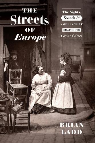 The Streets of Europe: The Sights, Sounds, and Smells That Shaped Its Great Cities.