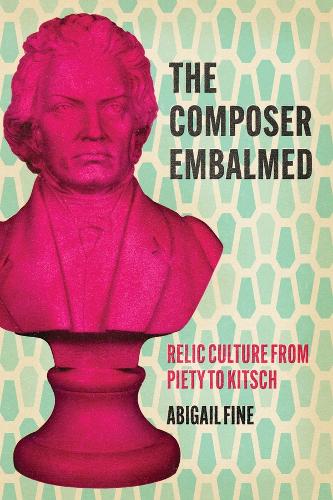 The Composer Embalmed: Relic Culture from Piety to Kitsch.