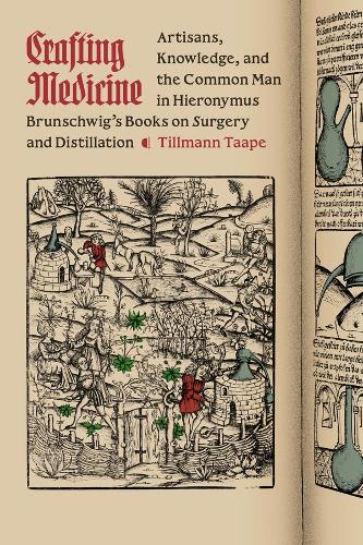 Crafting Medicine: Artisans, Knowledge, and the Common Man in Hieronymus Brunschwig's Books on Surgery and Distillation.