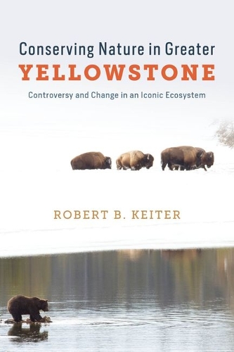 Conserving Nature in Greater Yellowstone: Controversy and Change in an Iconic Ecosystem.