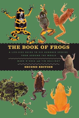 The Book of Frogs: A Life-Size Guide to Six Hundred Species from around the World, Second Edition. Second Edition