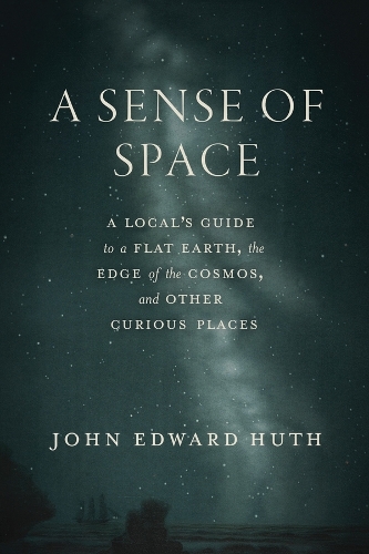A Sense of Space: A Local's Guide to a Flat Earth, the Edge of the Cosmos, and Other Curious Places.