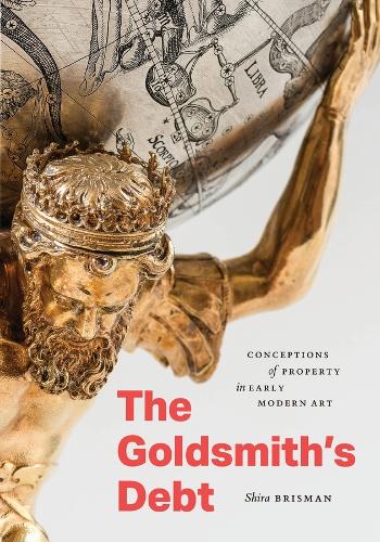 The Goldsmith's Debt: Conceptions of Property in Early Modern Art.