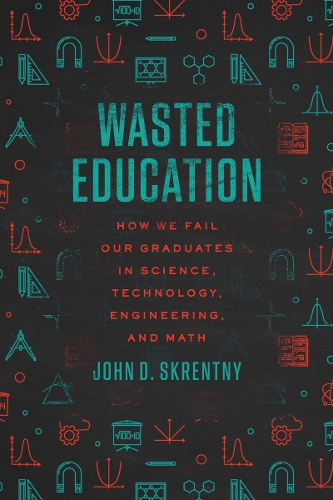 Wasted Education: How We Fail Our Graduates in Science, Technology, Engineering, and Math.