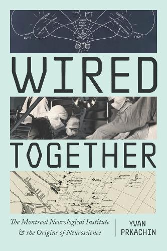 Wired Together: The Montreal Neurological Institute and the Origins of Neuroscience.