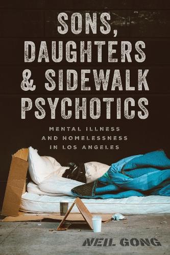 Sons, Daughters, and Sidewalk Psychotics: Mental Illness and Homelessness in Los Angeles.