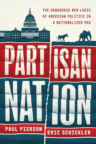 Partisan Nation: The Dangerous New Logic of American Politics in a Nationalized Era.