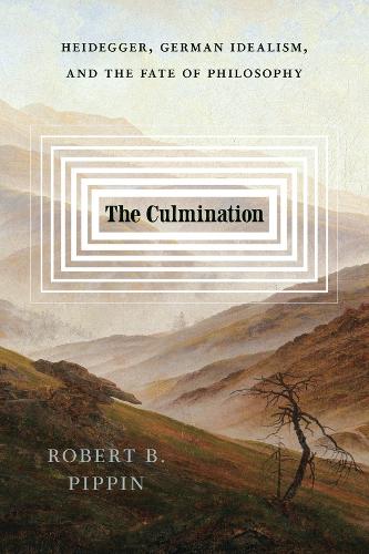 The Culmination: Heidegger, German Idealism, and the Fate of Philosophy.