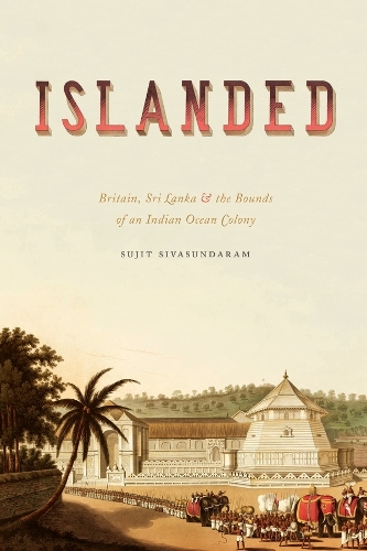 Islanded: Britain, Sri Lanka, and the Bounds of an Indian Ocean Colony.