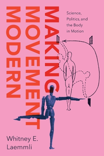 Making Movement Modern: Science, Politics, and the Body in Motion.