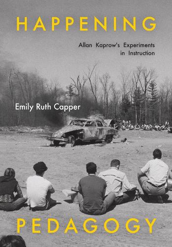 Happening Pedagogy: Allan Kaprow's Experiments in Instruction.