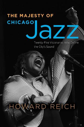 The Majesty of Chicago Jazz: Twenty-Five Visionaries Who Define the City's Sound.