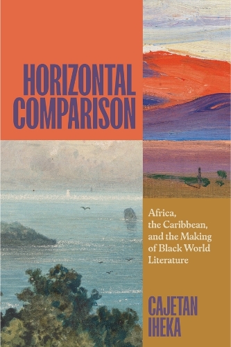 Horizontal Comparison: Africa, the Caribbean, and the Making of Black World Literature.